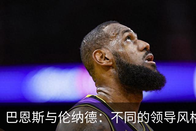 巴恩斯与伦纳德：不同的领导风格共创和谐团队